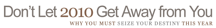 Don't Let 2010 Get Away from You: Why You Must Seize Your Destiny this Year