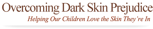 Overcoming Dark Skin Prejudice: Helping Our Children Love the Skin They're In
