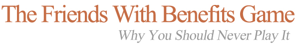The Friends With Benefits Game: Why You Should Never Play It!