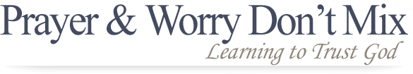 Prayer and Worry Don't Mix: Learning to Trust God